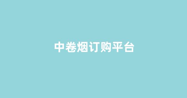 中卷烟订购平台(卷烟订购平台怎么解绑银行卡)_https://www.dongshengweixin.com_深交所_第1张