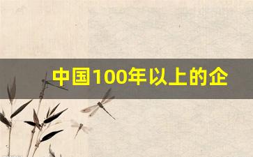 中国100年以上的企业名单(中国100年以上的企业名单查询)_https://www.hn-life.com_深交所_第1张