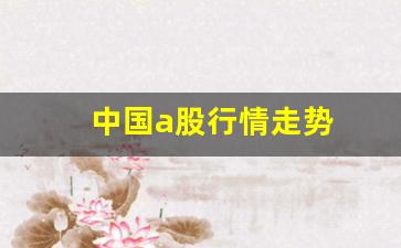 中国a股行情走势(中国a股行情走势分析)_https://www.shshucaipeisong.com_上交所_第1张