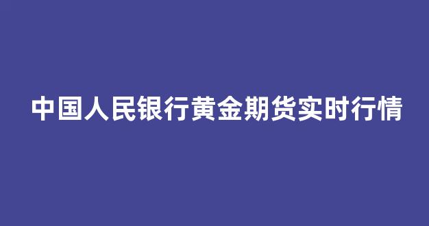中国人民银行黄金期货实时行情(国际黄金期货实时行情24小时)_https://www.eamstsz.com_深交所_第1张