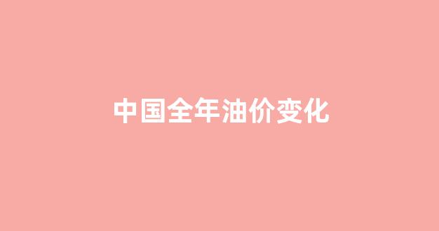 中国全年油价变化趋势图_中国全年油价变化
