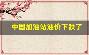 中国的加油站市场正如中国的楼市一样,资产估值多年来-中国加油站油价下跌了吗