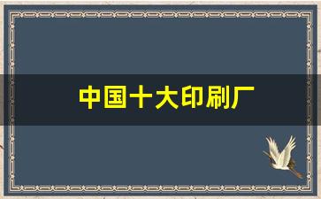 中国十大印刷厂(中国十大印刷厂家)_https://www.huakunhengjia.com_期货资讯_第1张