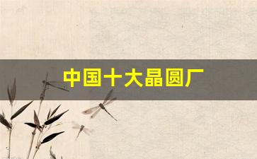 中国十大晶圆厂(国内十大晶圆厂)_https://www.nalian8.com_创业板_第1张