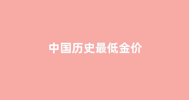 国内金价历史最低_中国历史最低金价