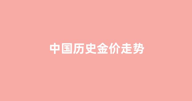 中国历史金价走势_中国近几年金价走势