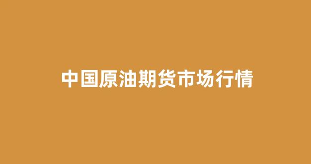 中国原油期货市场行情(中国原油期货市场行情分析)_https://www.rzcpcj.com_淘宝运营_第1张