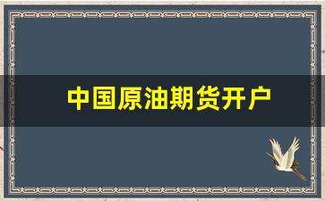 中国原油期货开户(原油期货开户流程)_https://www.jumanxin.com_深交所_第1张