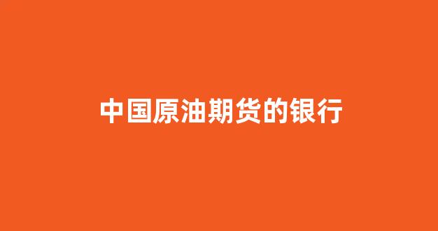 中国原油期货的银行(原油期货 银行)_https://www.luoxuangg888.com_北交所_第1张