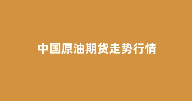 中国原油期货走势行情(原油期货走势行情图)_https://www.dongshengweixin.com_科创板_第1张