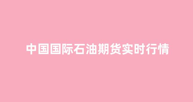 中国国际石油期货实时行情(中国国际石油期货实时行情)_https://www.hn-life.com_科创板_第1张