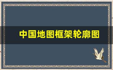 中国地图框架轮廓图(中国地图框架轮廓图带省份)_https://www.nalian8.com_上交所_第1张