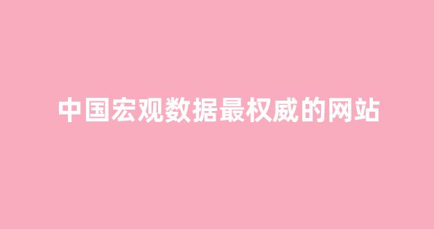 中国宏观数据最权威的网站(中国宏观经济数据库)_https://www.taocizhiliang.com_效果图_第1张