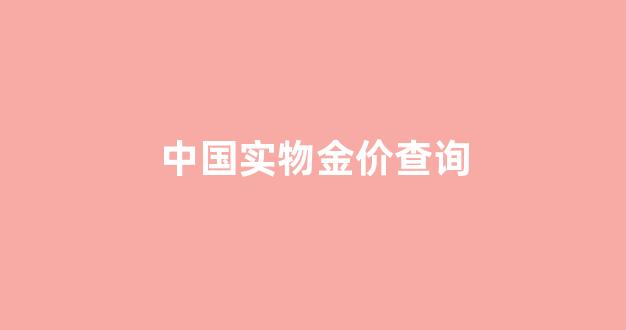 中国实物金价查询网_中国实物金价查询