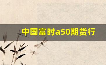 中国富时a50期货行情(富时中国a50cfd指数期货行情)_https://www.haiwangdasha.com_大商所_第1张