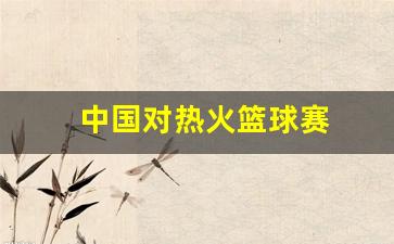 中国对热火篮球赛-中国vs热火