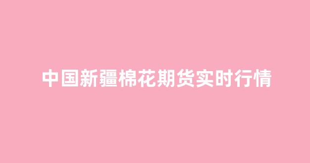 中国新疆棉花期货实时行情(新疆棉花期货实时行情查询今日)_https://www.hhem8.com_深交所_第1张