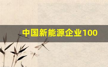 中国新能源企业100强有哪些(中国新能源企业百强)_https://www.qldgs.com_内盘期货_第1张