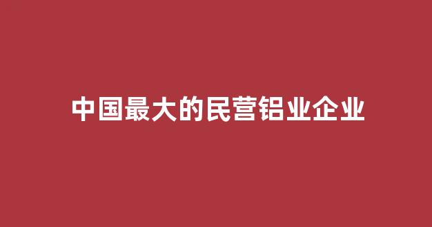 中国最大的民营铝业企业(中国最大的民营铝业企业是哪家)_科创板_第1张_财经网 中国最大的民营铝业企业(中国最大的民营铝业企业是哪家)_https://www.wanyuyiyao.com_科创板_第1张
