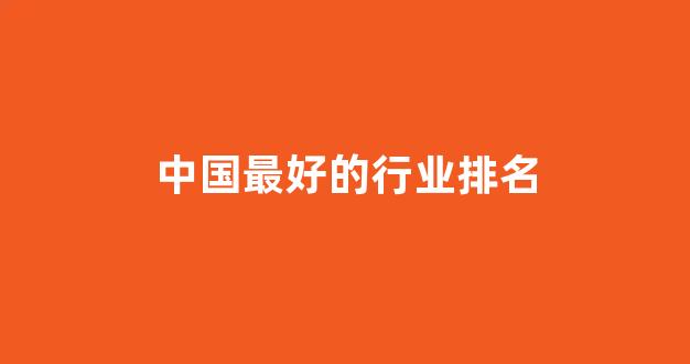 中国最好的行业排名(中国最好的醋排名)_https://www.eamstsz.com_科创板_第1张