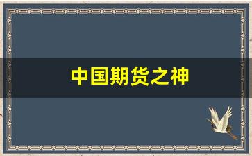 中国期货之神(中国期货之神是谁)_https://www.eamstsz.com_上交所_第1张