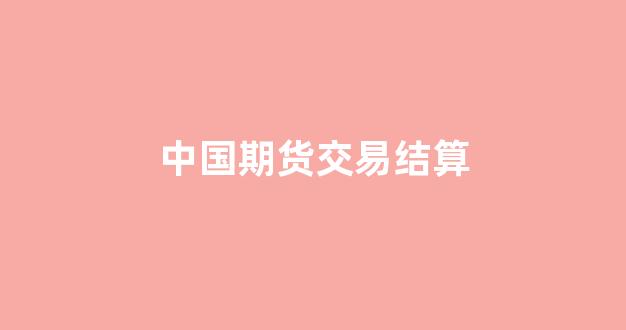中国期货交易结算(期货交易结算单)_https://www.gfdzclz.com_深交所_第1张