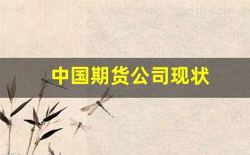 中国期货公司现状(中国期货业)_https://www.dcjwmf.com_上期所_第1张