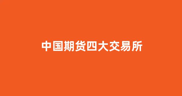 中国期货四大交易所(期货四大交易所国内外)_https://www.xzdzchf.com_北交所_第1张