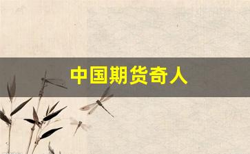 中国期货奇人(中国期货界传奇人物)_https://www.xzdzchf.com_深交所_第1张