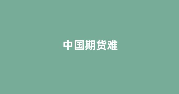 中国期货难(期货真难)_https://www.xzdzcjx.com_深交所_第1张