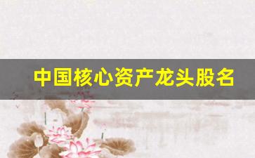 中国核心资产龙头股名单(优质资产排行榜前十名)_https://www.erdeww.com_期货_第1张