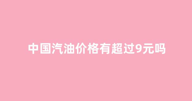 中国汽油限价是多少_中国汽油价格有超过9元吗