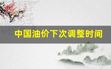 中国油价下次调整时间一览表-国内油价或再次下调