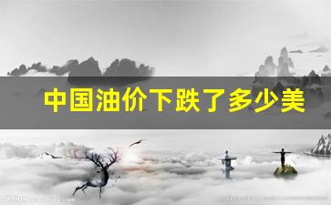 国内油价下跌了吗-中国油价下跌了多少美油