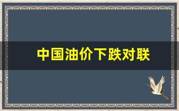 油价暴跌对中国的影响-中国油价下跌对联