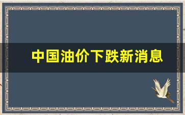 中国油价下跌新消息-中国油价调整情况