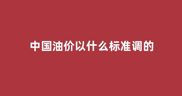 中国油价涨跌规则_中国油价以什么标准调的