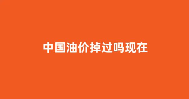 中国油价飙升_中国油价掉过吗现在