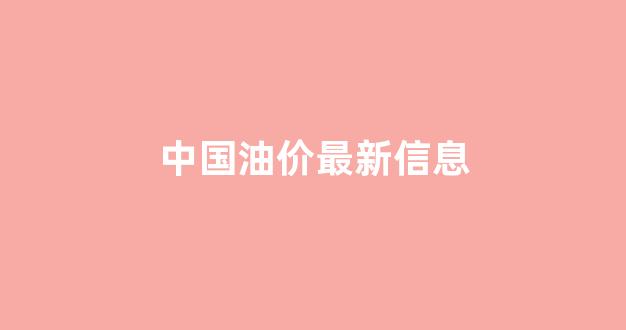 中国油价最新信息_中国油价价格表