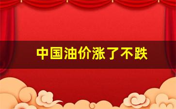 中国油价涨了不跌了_中国油价涨了不跌