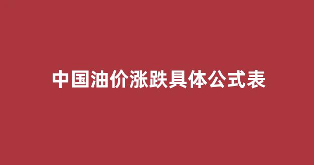 中国油价涨跌具体公式表图片_中国油价涨跌具体公式表