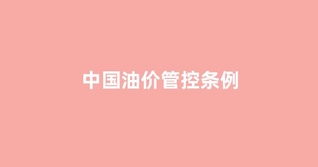 中国油价规定_中国油价管控条例