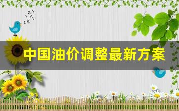 中国油价调整最新消息价格-中国油价调整最新方案