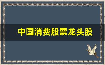 中国消费股票龙头股(大消费板块龙头股有哪些)_https://www.taocizhiliang.com_装修流程_第1张