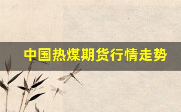 中国热煤期货行情走势图(热卷期货实时行情走势)_https://www.haiwangdasha.com_上交所_第1张