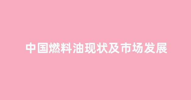 中国燃料油现状及市场发展(中国燃料油好吗)_https://www.hhem8.com_创业板_第1张