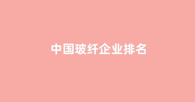 中国玻纤企业排名(中国玻纤企业排名)_https://www.taocizhiliang.com_效果图_第1张