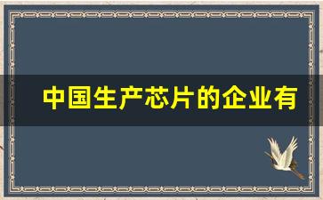 中国生产芯片的企业有多少(中国生产芯片的企业有多少家公司)_https://www.gfdzclz.com_创业板_第1张