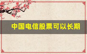 中国电信股票可以长期持有吗(中国电信股能长期持有吗)_https://www.gzyhshgzzx.com_中金所_第1张