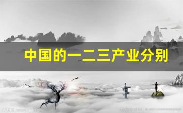 中国的一二三产业分别是什么(中国的一二三产业分别是什么产品)_https://www.wanyuyiyao.com_创业板_第1张